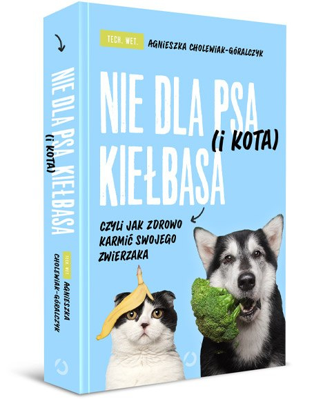 Agnieszka Cholewiak-Góralczyk - Nie dla psa (i kota) kiełbasa czyli jak zdrowo karmić swojego zwierzaka